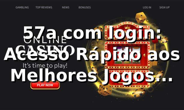 57a com login: Acesso Rápido aos Melhores Jogos Online